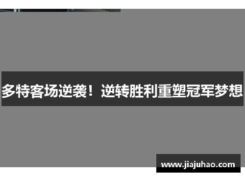 多特客场逆袭！逆转胜利重塑冠军梦想
