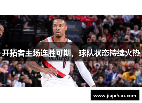 开拓者主场连胜可期，球队状态持续火热